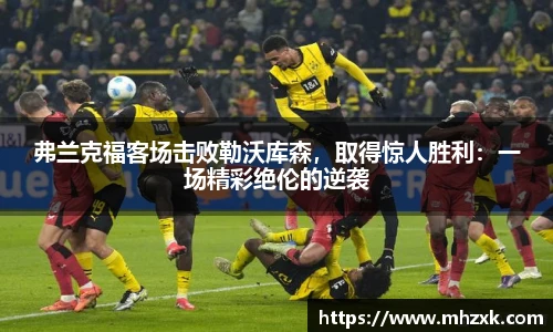 弗兰克福客场击败勒沃库森，取得惊人胜利：一场精彩绝伦的逆袭