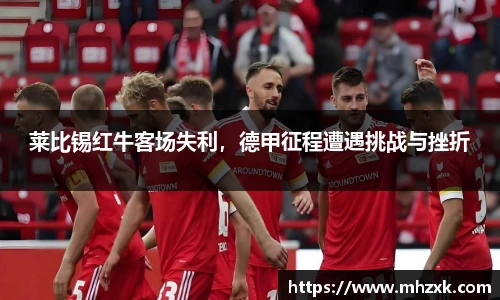莱比锡红牛客场失利，德甲征程遭遇挑战与挫折