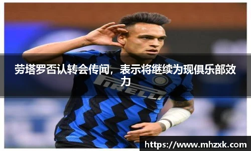 劳塔罗否认转会传闻，表示将继续为现俱乐部效力