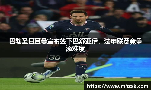 巴黎圣日耳曼宣布签下巴舒亚伊，法甲联赛竞争添难度