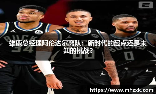 雄鹿总经理阿伦达尔离队：新时代的起点还是未知的挑战？