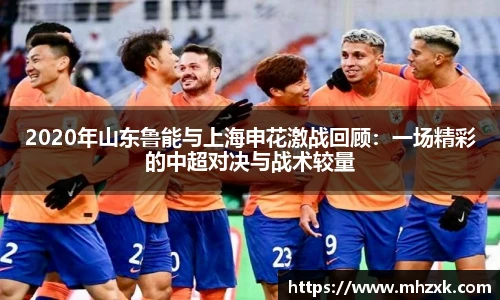 2020年山东鲁能与上海申花激战回顾：一场精彩的中超对决与战术较量