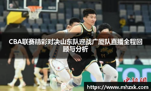 CBA联赛精彩对决山东队迎战广厦队直播全程回顾与分析