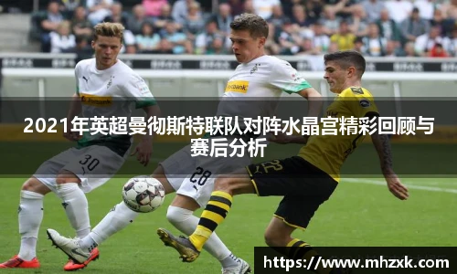 2021年英超曼彻斯特联队对阵水晶宫精彩回顾与赛后分析