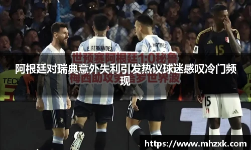 阿根廷对瑞典意外失利引发热议球迷感叹冷门频现