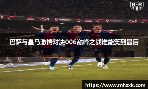 巴萨与皇马激情对决006巅峰之战谁能笑到最后