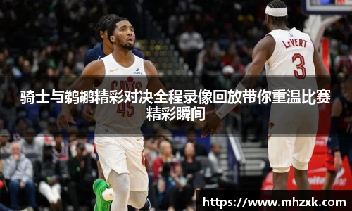 骑士与鹈鹕精彩对决全程录像回放带你重温比赛精彩瞬间