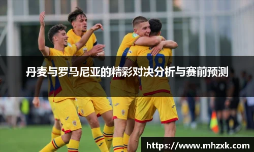 丹麦与罗马尼亚的精彩对决分析与赛前预测