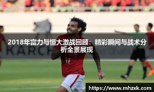 2018年富力与恒大激战回顾：精彩瞬间与战术分析全景展现