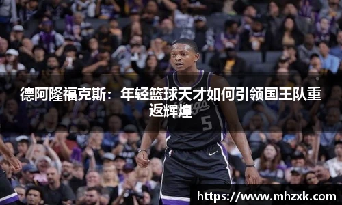 德阿隆福克斯：年轻篮球天才如何引领国王队重返辉煌