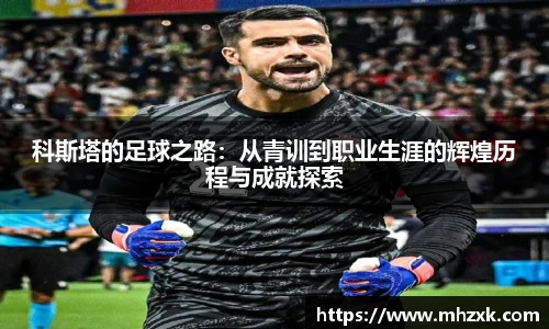 科斯塔的足球之路：从青训到职业生涯的辉煌历程与成就探索