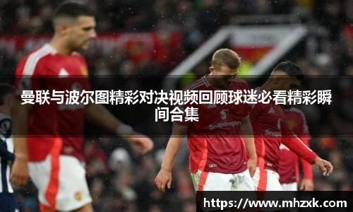 曼联与波尔图精彩对决视频回顾球迷必看精彩瞬间合集