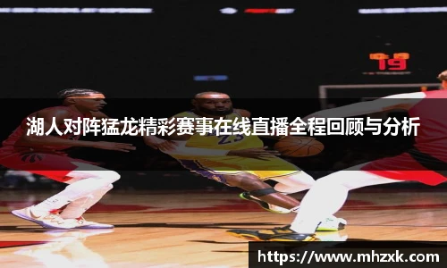 湖人对阵猛龙精彩赛事在线直播全程回顾与分析