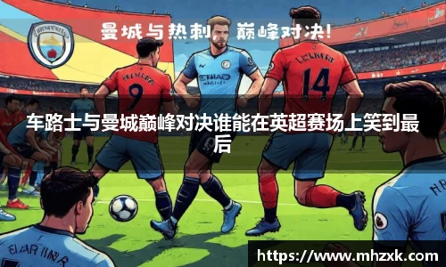 车路士与曼城巅峰对决谁能在英超赛场上笑到最后