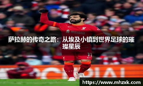 萨拉赫的传奇之路:从埃及小镇到世界足球的璀璨星辰