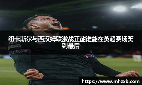 纽卡斯尔与西汉姆联激战正酣谁能在英超赛场笑到最后