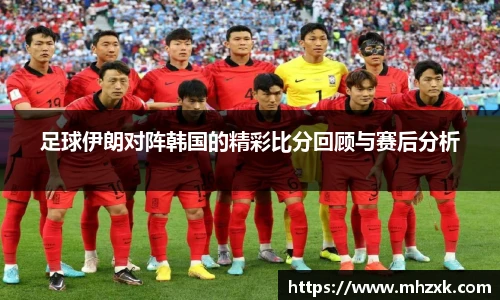 足球伊朗对阵韩国的精彩比分回顾与赛后分析