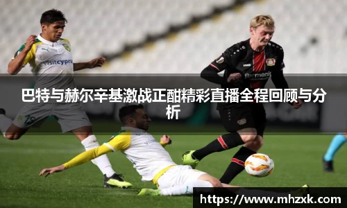 巴特与赫尔辛基激战正酣精彩直播全程回顾与分析