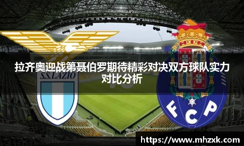 拉齐奥迎战第聂伯罗期待精彩对决双方球队实力对比分析