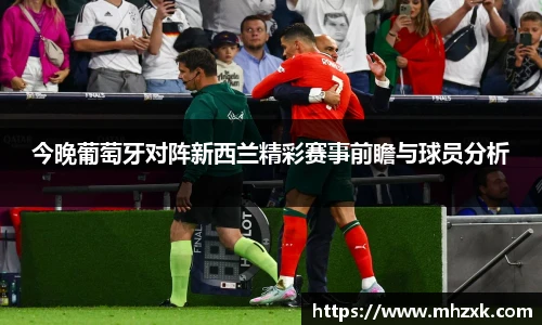 今晚葡萄牙对阵新西兰精彩赛事前瞻与球员分析
