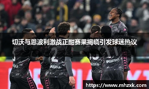 切沃与恩波利激战正酣赛果揭晓引发球迷热议